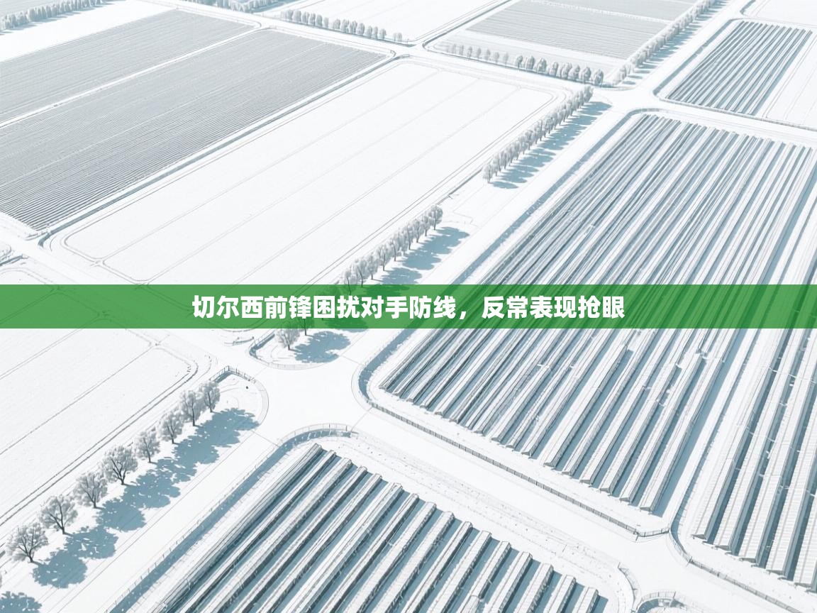 切尔西前锋困扰对手防线，反常表现抢眼