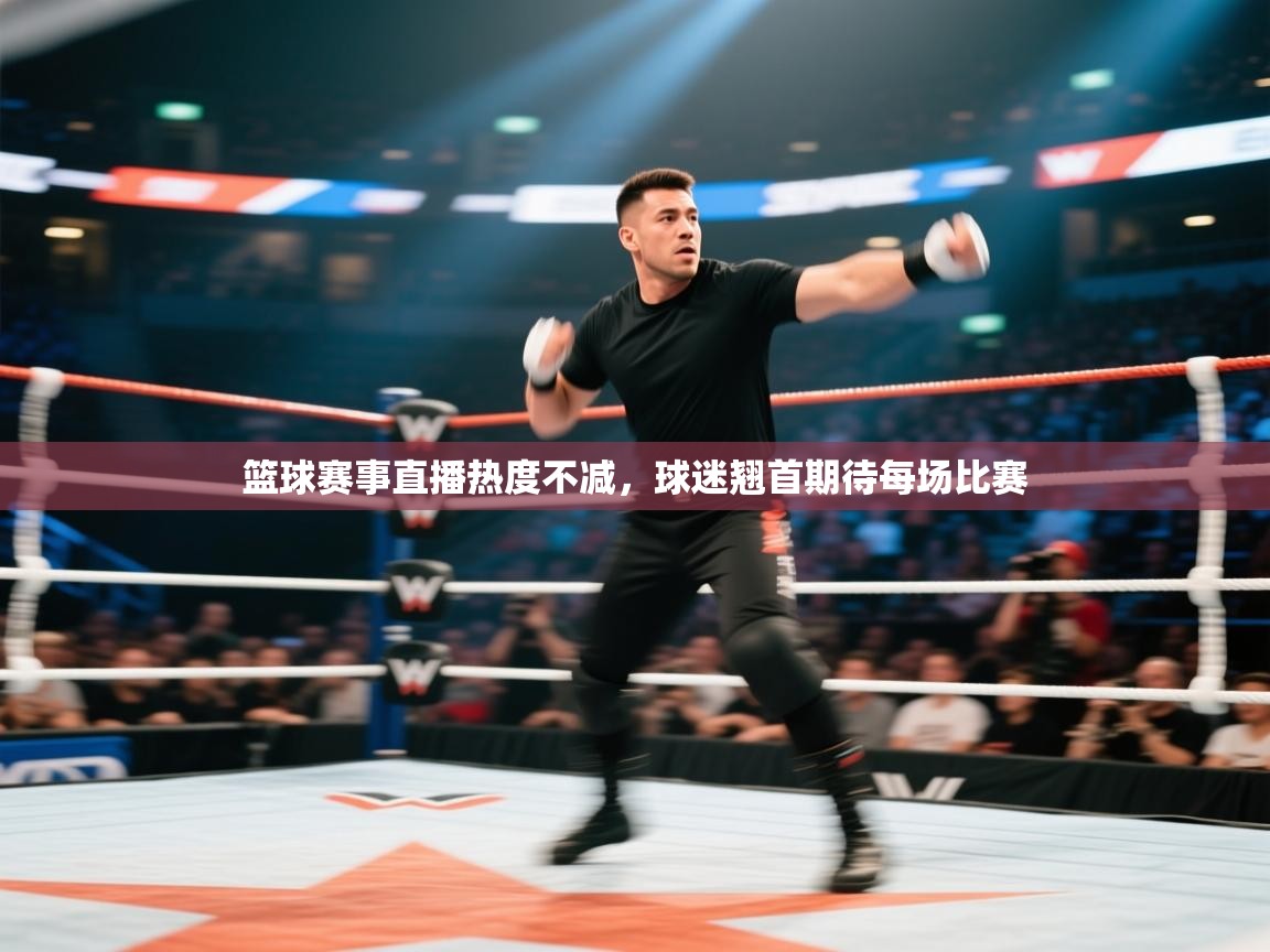 篮球赛事直播热度不减，球迷翘首期待每场比赛