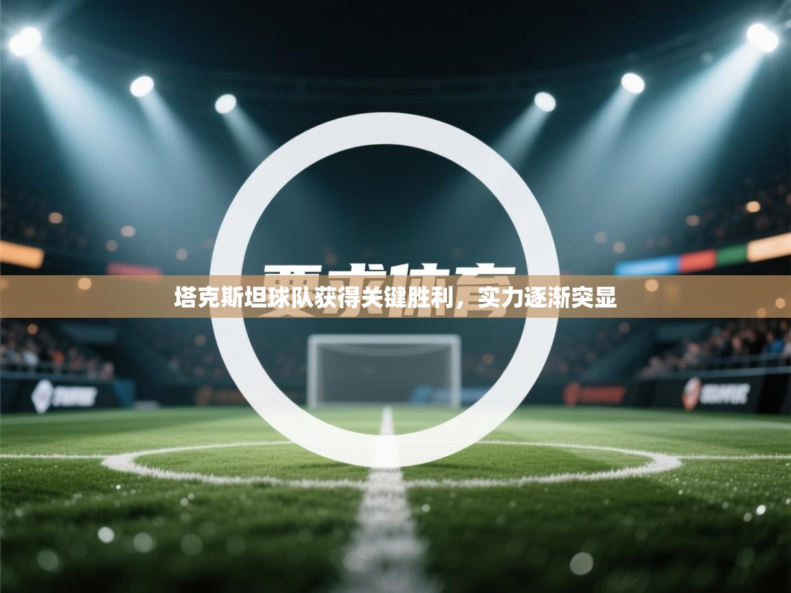 塔克斯坦球队获得关键胜利，实力逐渐突显  第2张