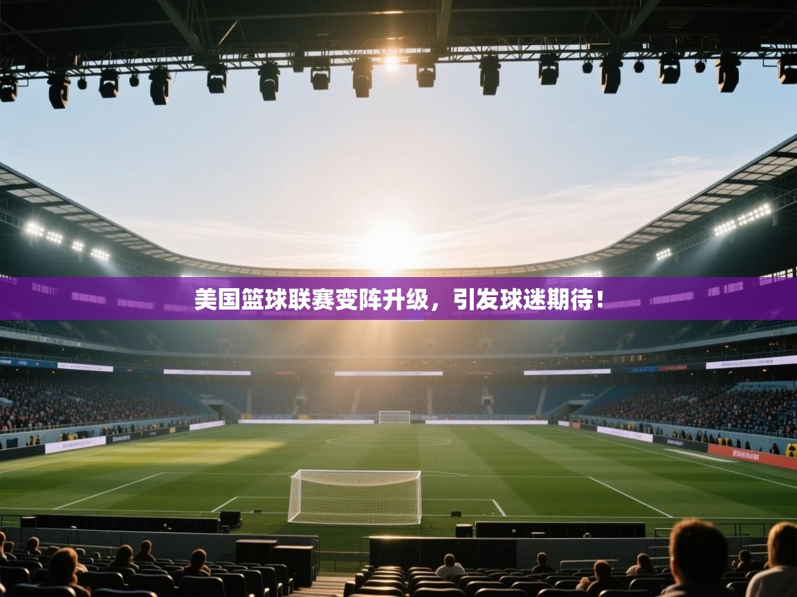 美国篮球联赛变阵升级，引发球迷期待！  第2张