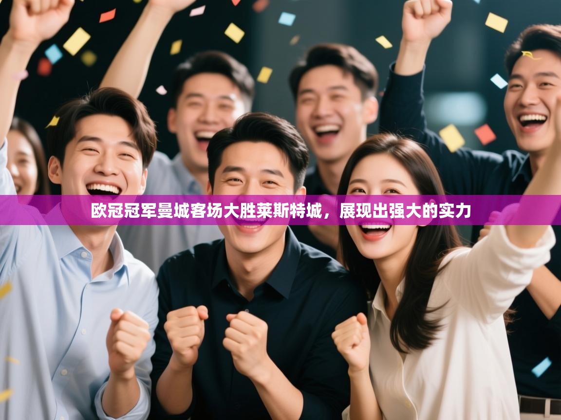欧冠冠军曼城客场大胜莱斯特城，展现出强大的实力