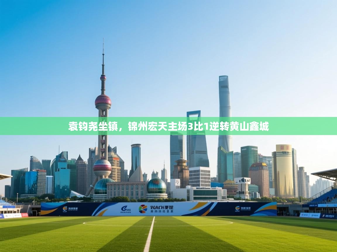 袁钧尧坐镇，锦州宏天主场3比1逆转黄山鑫城