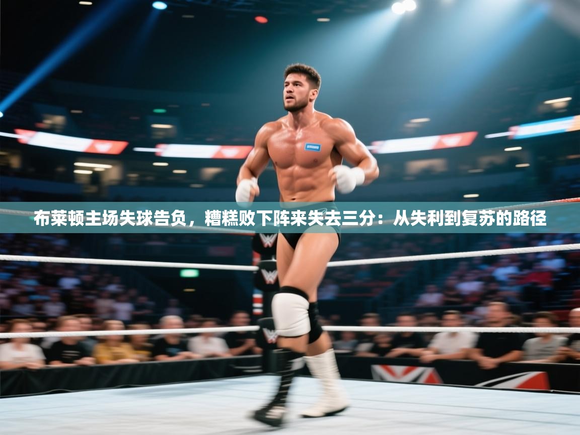布莱顿主场失球告负，糟糕败下阵来失去三分：从失利到复苏的路径