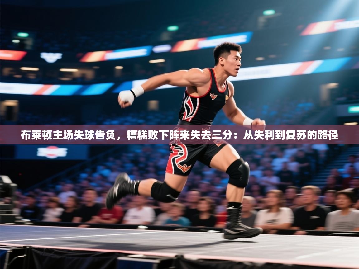 布莱顿主场失球告负，糟糕败下阵来失去三分：从失利到复苏的路径  第2张