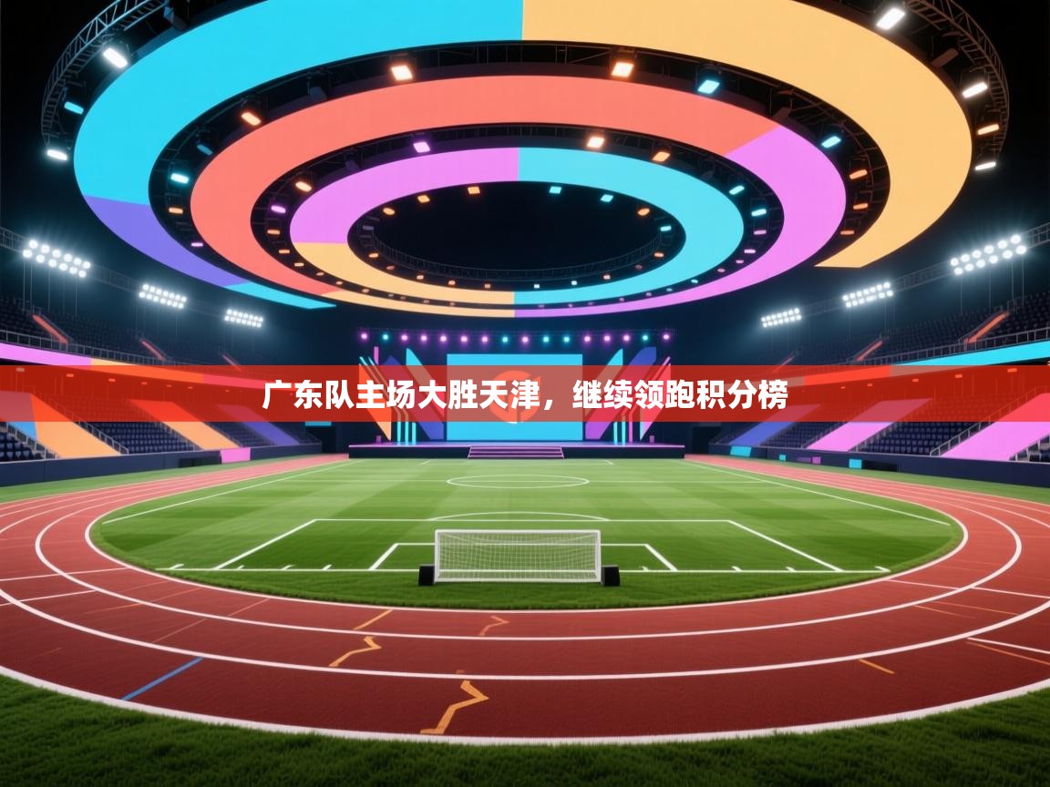 广东队主场大胜天津，继续领跑积分榜  第2张