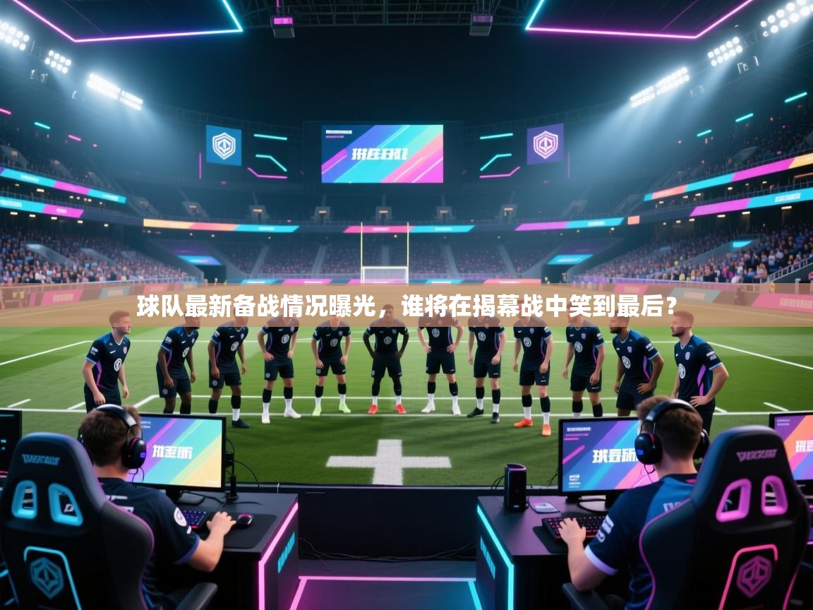 球队最新备战情况曝光，谁将在揭幕战中笑到最后？  第2张