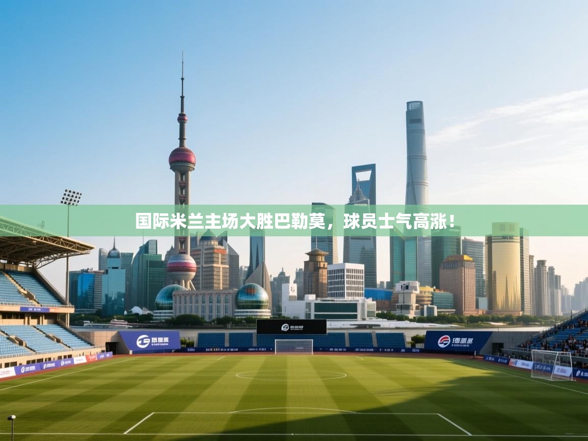 国际米兰主场大胜巴勒莫，球员士气高涨！