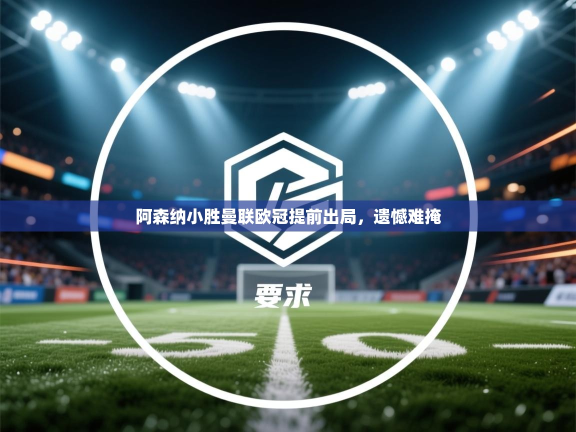 阿森纳小胜曼联欧冠提前出局，遗憾难掩  第2张