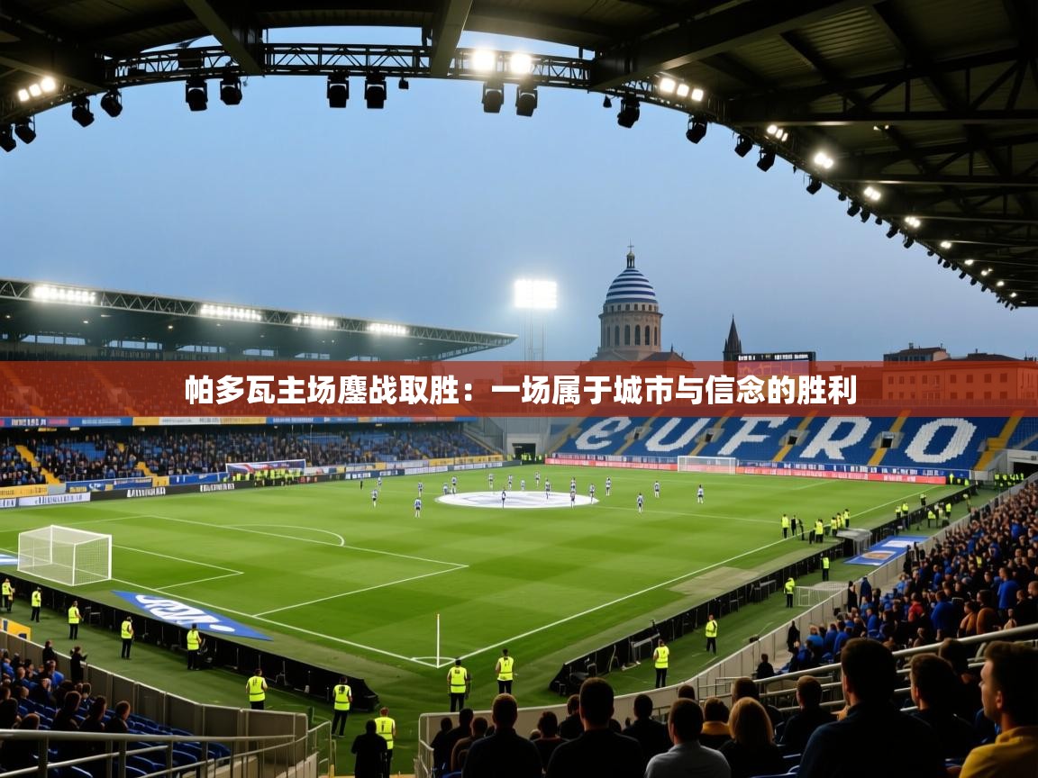 帕多瓦主场鏖战取胜：一场属于城市与信念的胜利