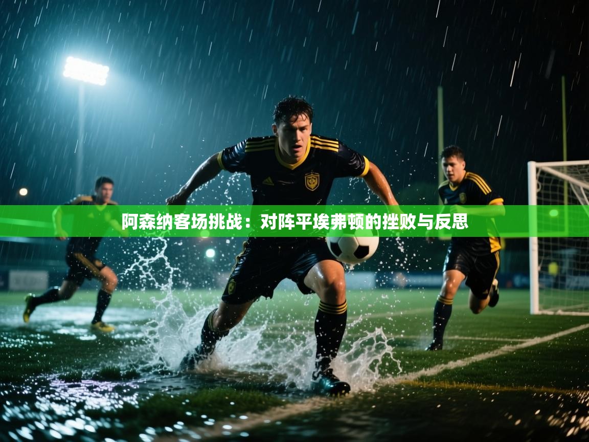 阿森纳客场挑战:对阵平埃弗顿的挫败与反思 第2张