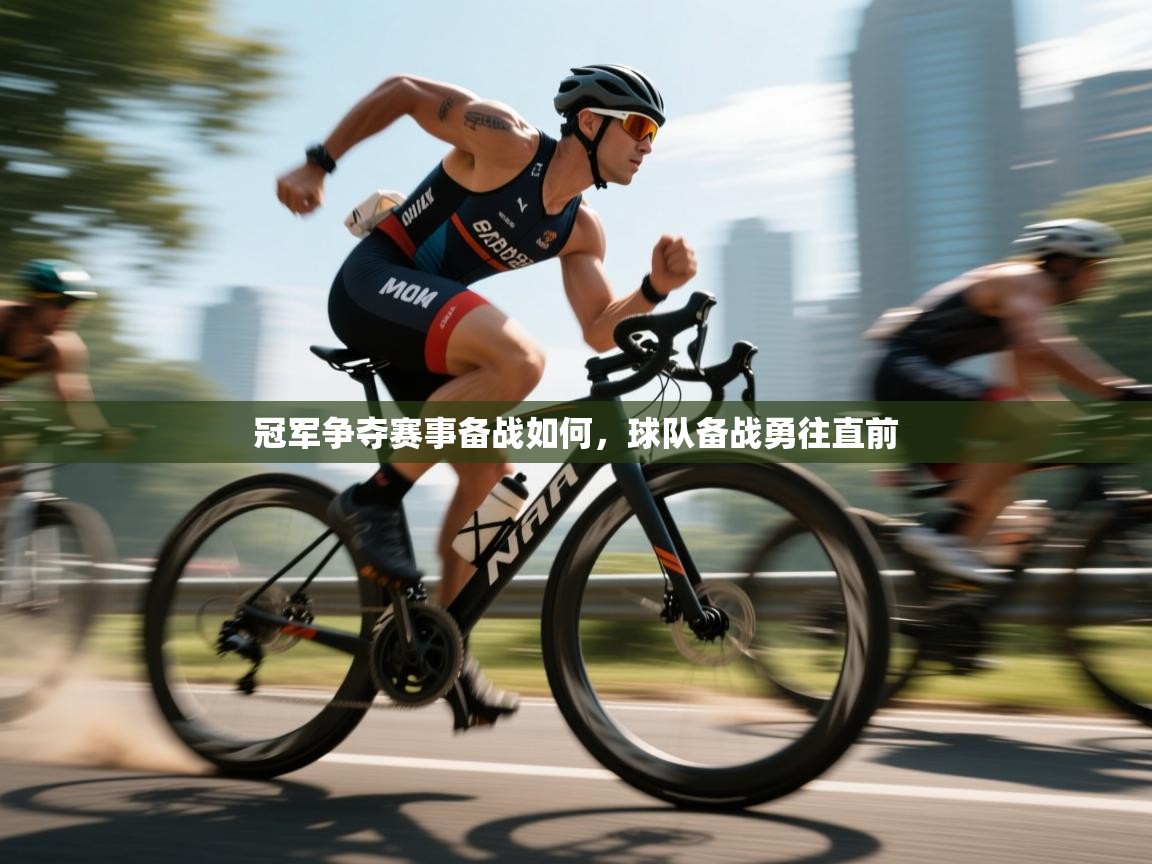 冠军争夺赛事备战如何,球队备战勇往直前 第2张