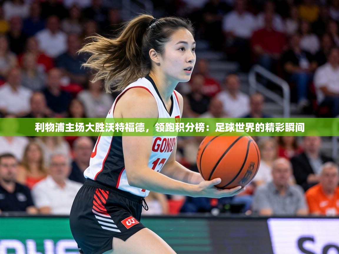 利物浦主场大胜沃特福德,领跑积分榜:足球世界的精彩瞬间 第1张