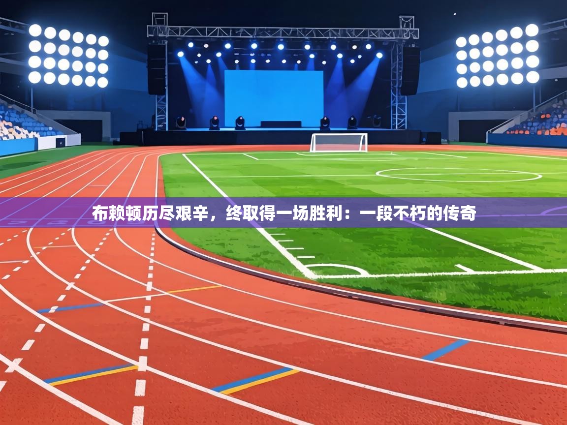 布赖顿历尽艰辛,终取得一场胜利:一段不朽的传奇 第1张