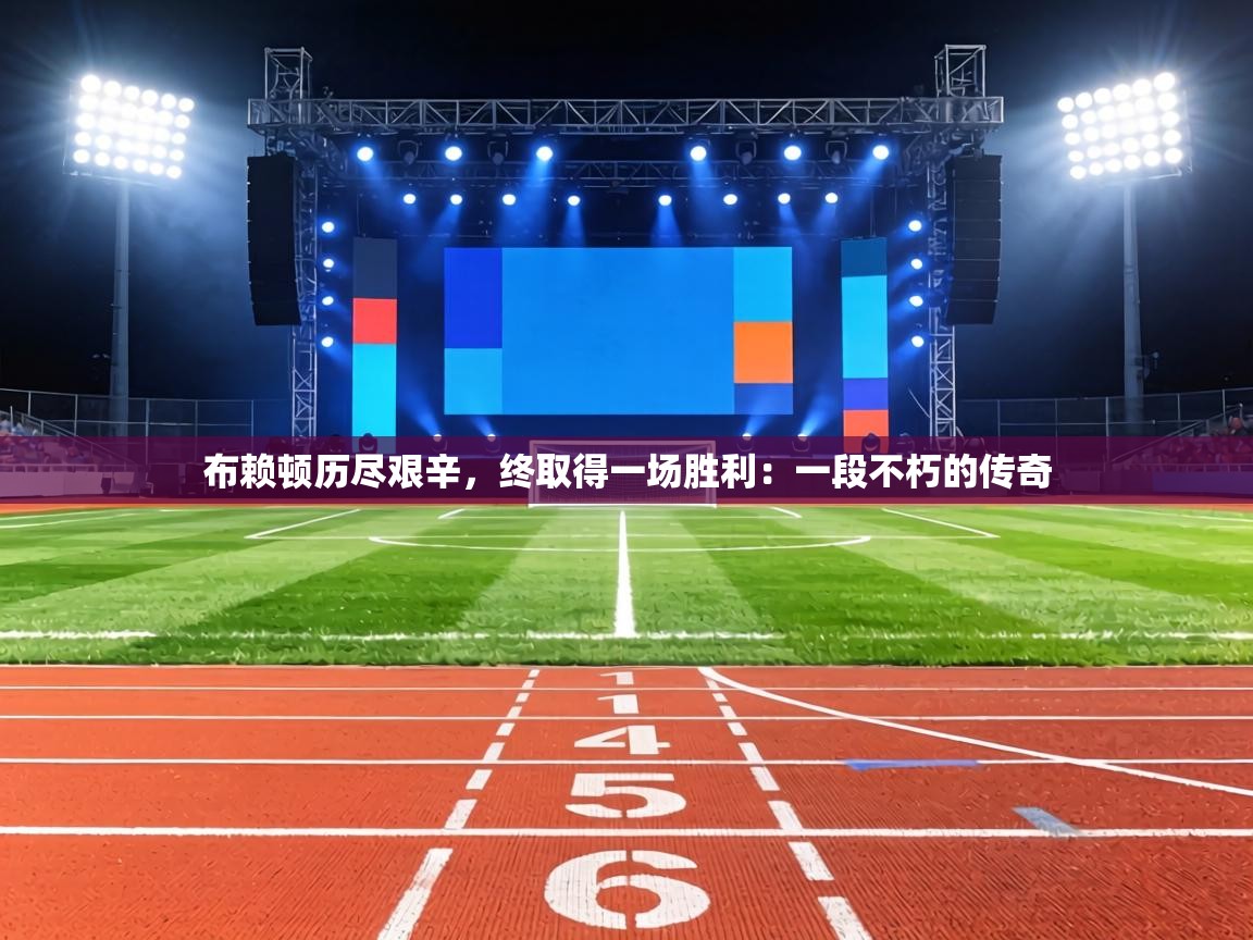 布赖顿历尽艰辛,终取得一场胜利:一段不朽的传奇 第2张