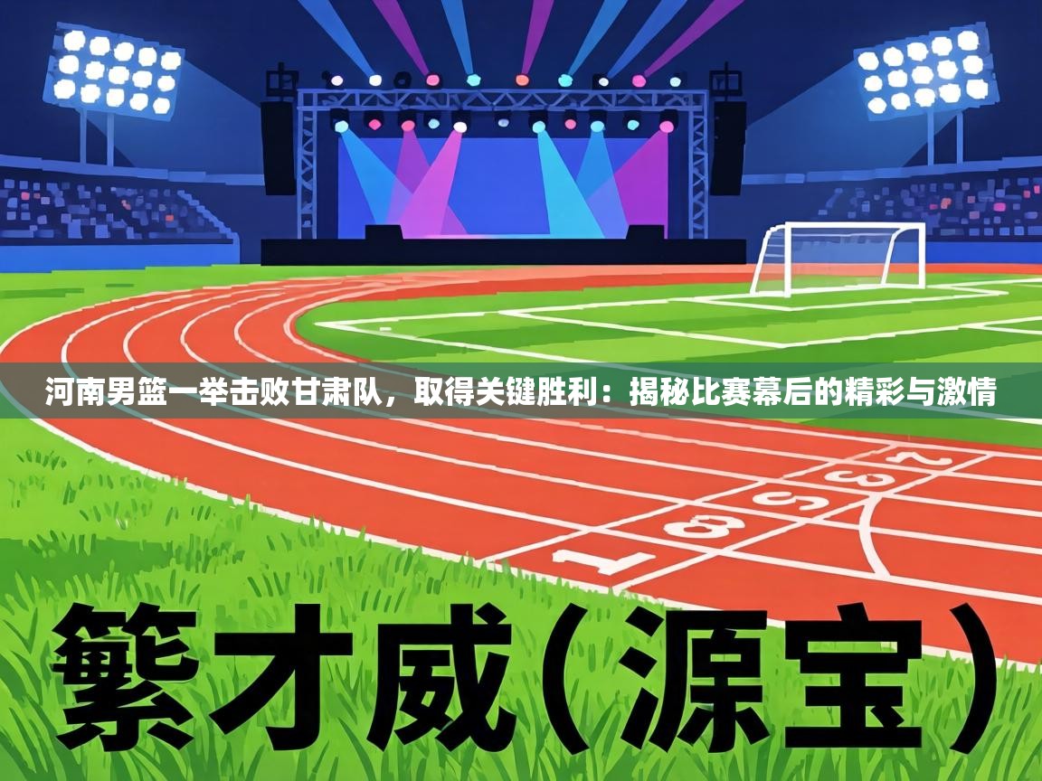 河南男篮一举击败甘肃队，取得关键胜利：揭秘比赛幕后的精彩与激情  第2张