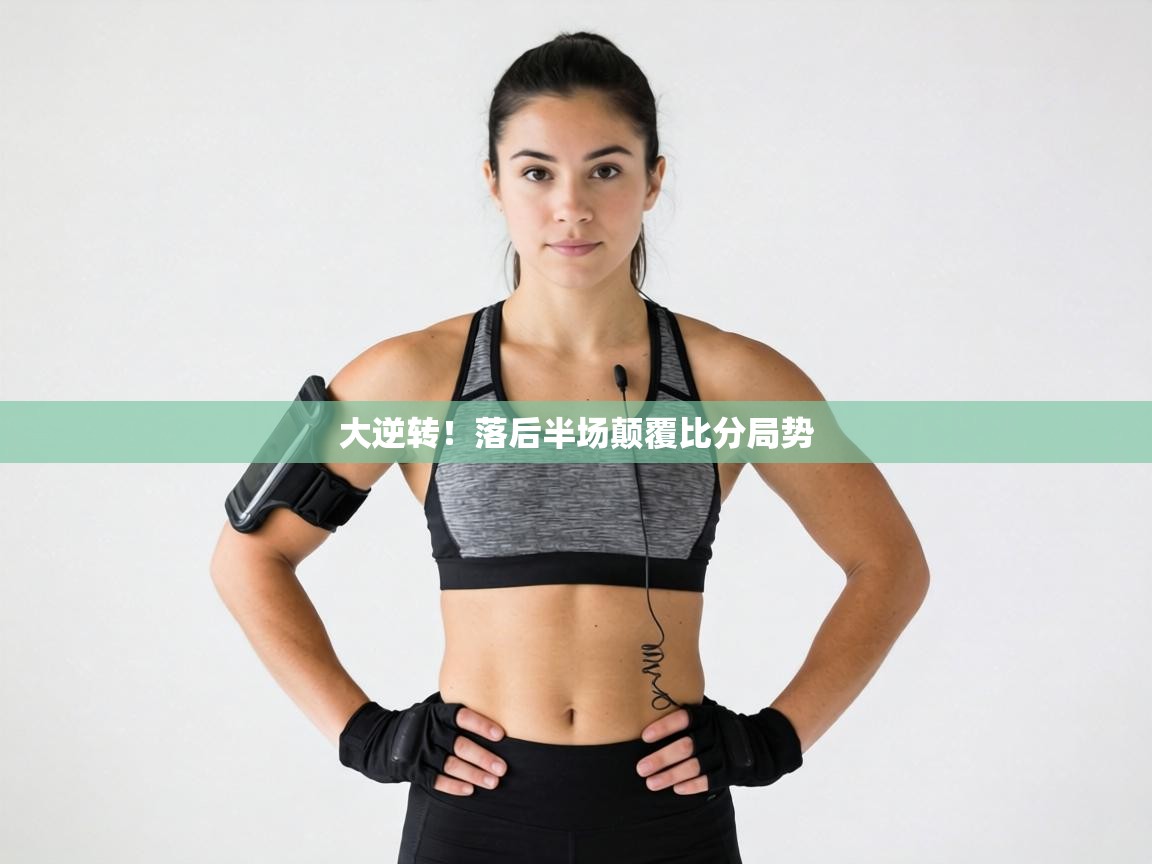 大逆转！落后半场颠覆比分局势  第2张